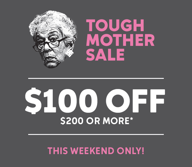 Tough Mother Sale: $100 off when you spend $200 or more*