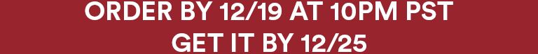 order by 12/19 at 10pm pst, get it by 12/25