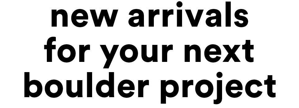 new arrivals for your next boulder project