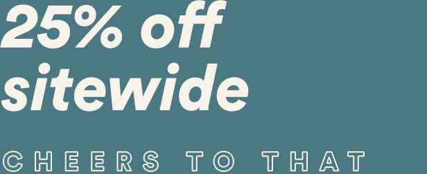 25% off sitewide. Cheers to that
