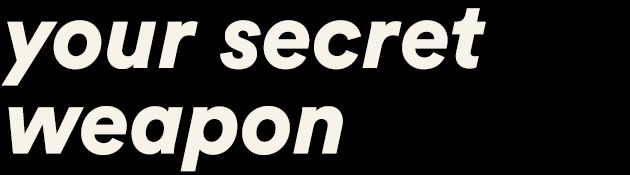 your secret weapon