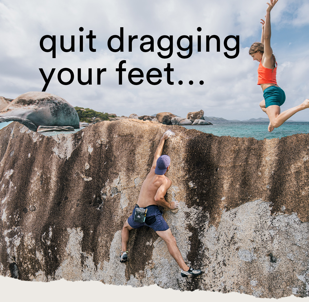 a man bouldering a wall/ a girl jumping into water/ "Quit dragging your feet..." quit dragging 4 your feet... 