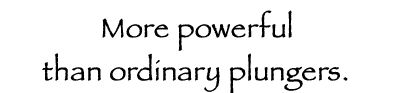 More powerful than ordinary plungers.