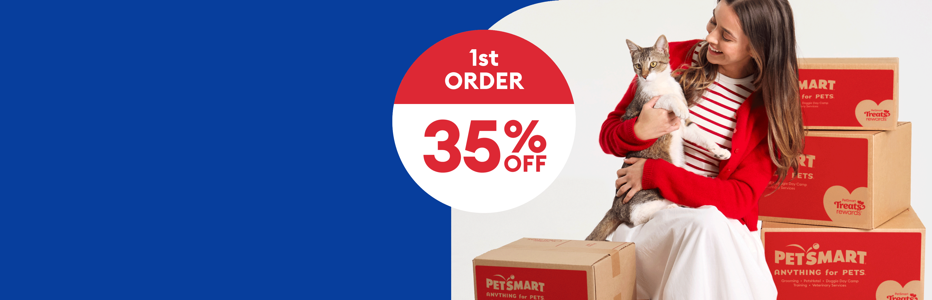 Woman holding a cat by stacked PetSmart boxes with a badge that reads, 1st Order 35% Off,  2nd Order 20% Off, 3rd Order 10% Off