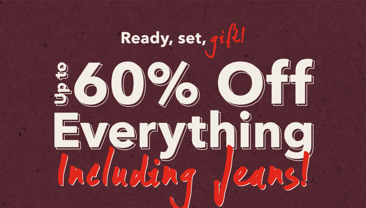 Ready, set, gift!  Up to 60% Off Everything  | Including Jeans! 