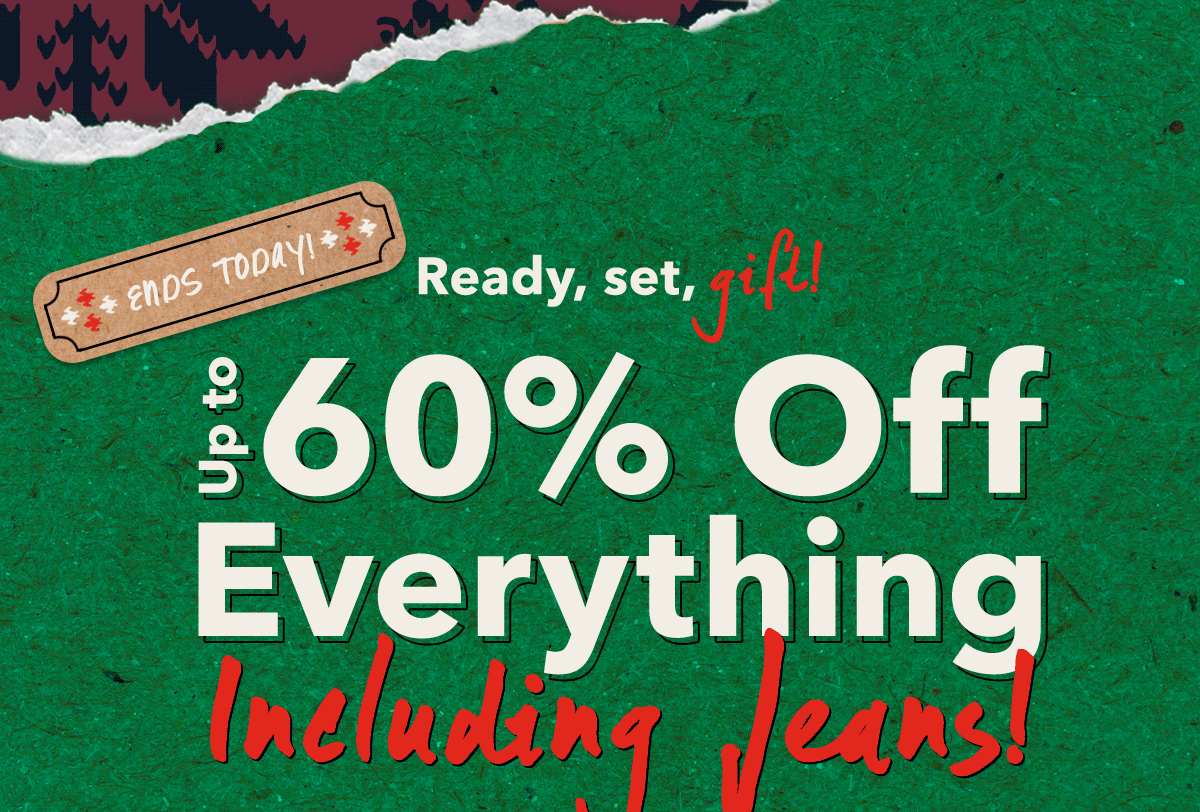 Ends today!  Ready, set, gift! Up to 60% Off Everything Including Jeans! 