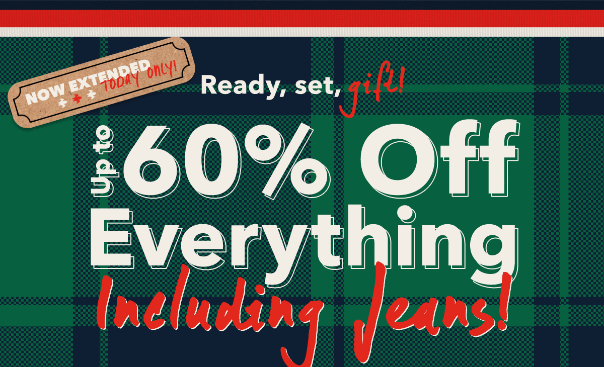 Now extended, today only!  Ready, set, gift!  Up to 60% Off Everything | Including Jeans! 