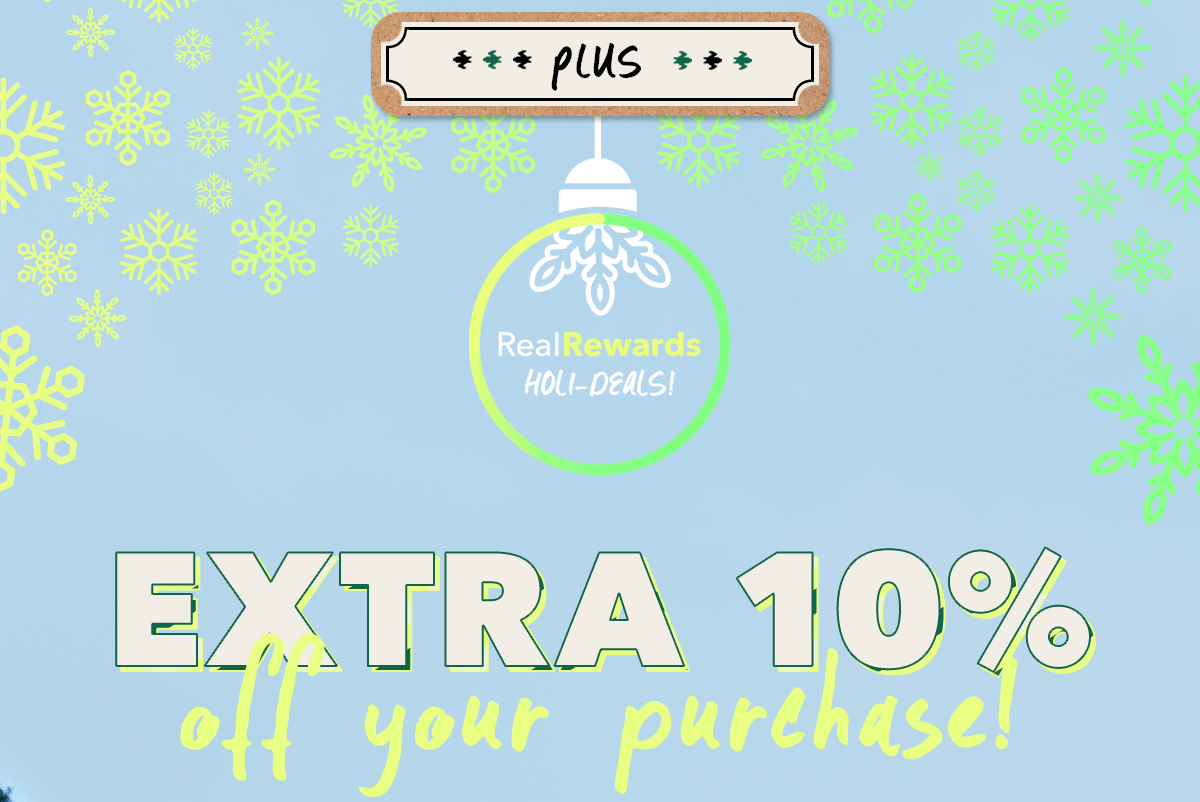 Plus an EXTRA 10% off your purchase! | Real Rewards HOLI-DEALS!