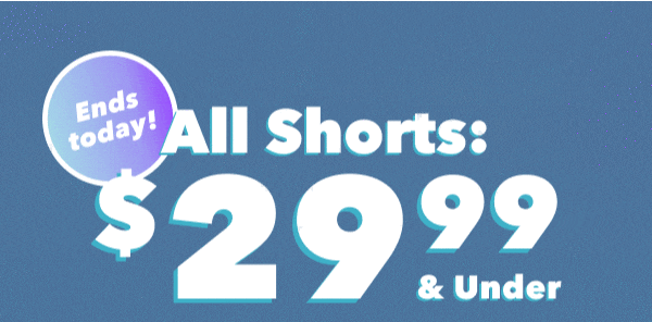Ends today! All Shorts: $29.99 & Under