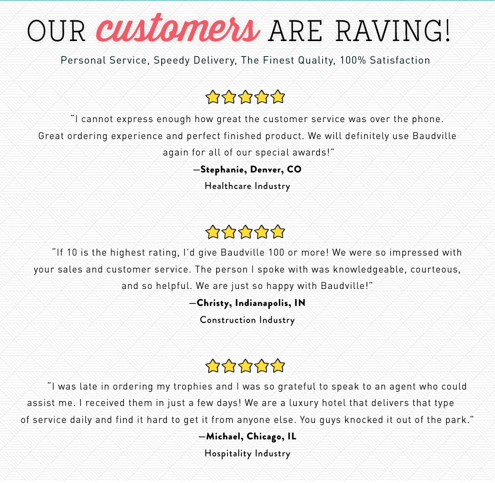 Our customers are raving! Personal service, speedy delivery, the finest quality, 100% satisfaction.