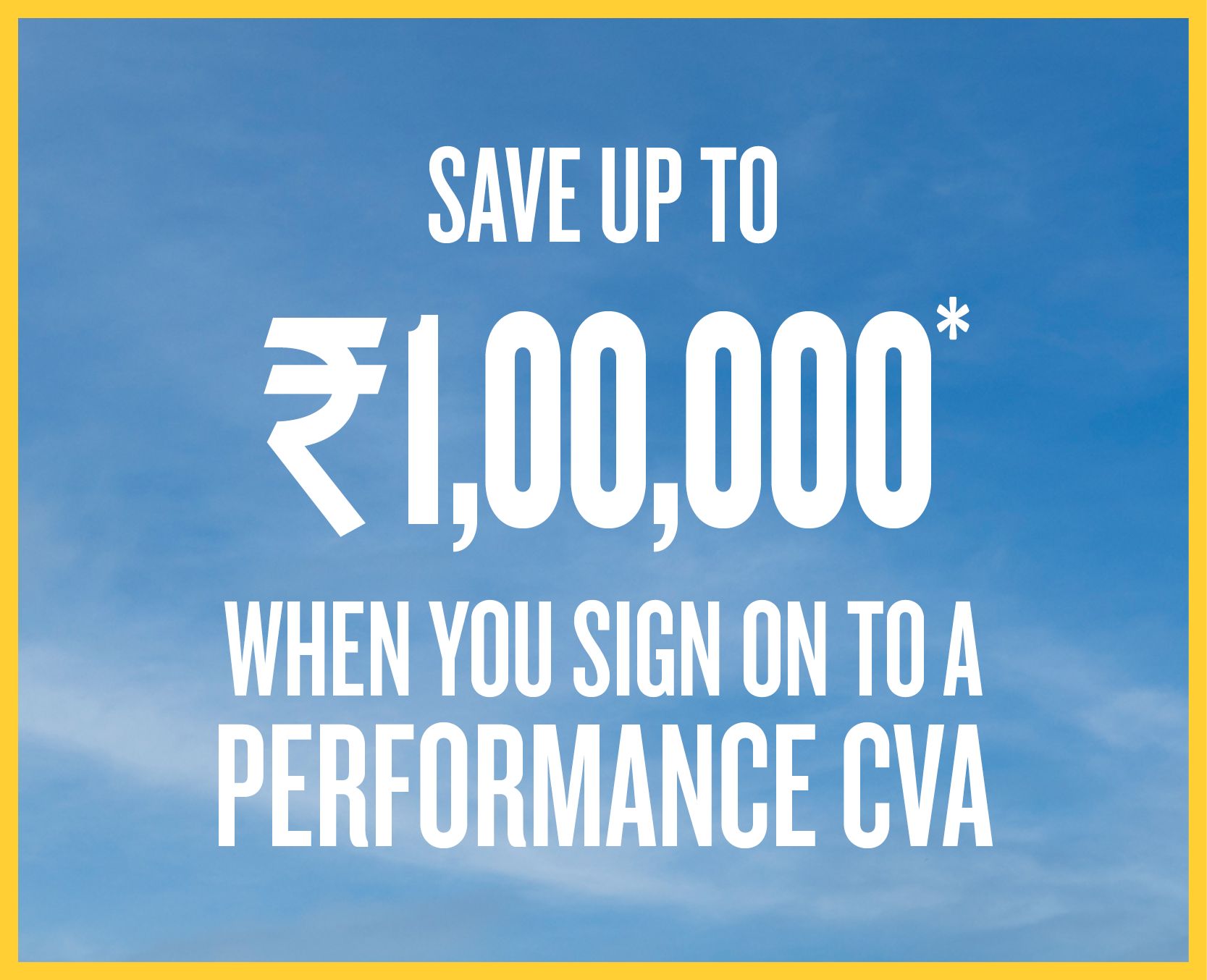 Save up to ₹1,00,00* when you sign on to a Performance CVA