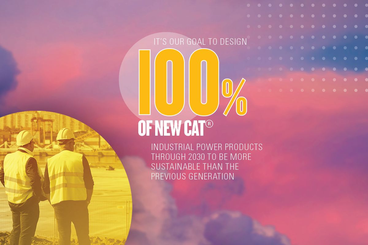 It's our goal to design 100% of new Ca®t industrial power products through 2030 to be more sustainable than the previous generation.