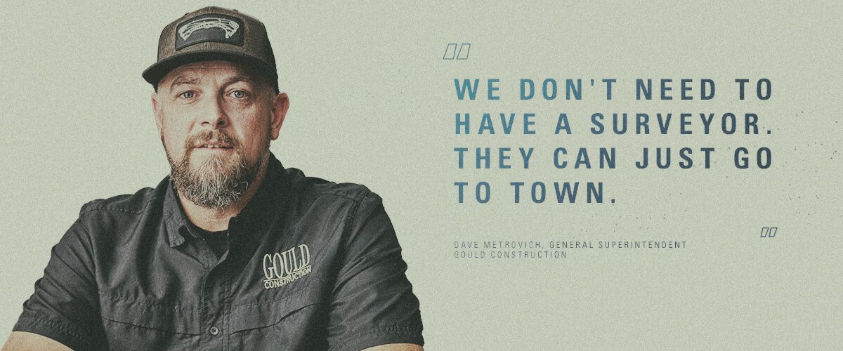 "We don't need to have a surveyor. They can just go to town." Dave Metrovich, General Superintendent | Gould Construction