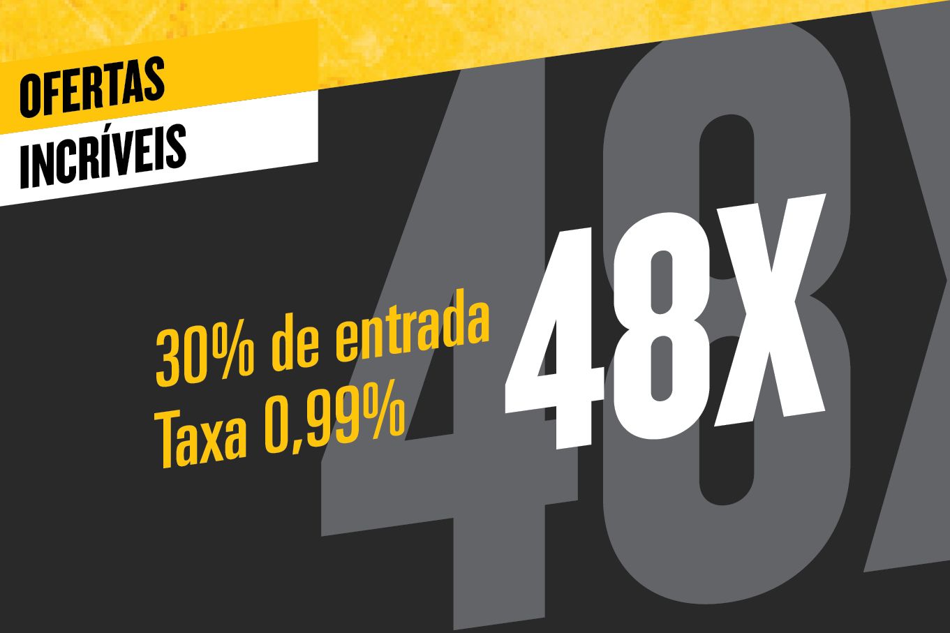Ofertas Incríveis 30% de entrada, taxa 0,99%, 48X