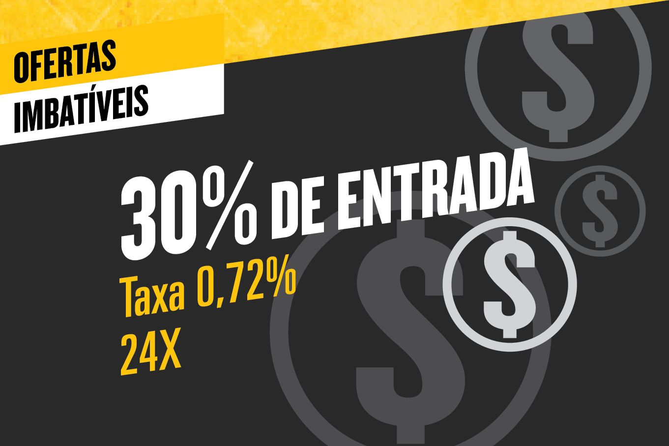 Ofertas Imbatíveis 30% de entrada, taxa de 0,72%, 24X