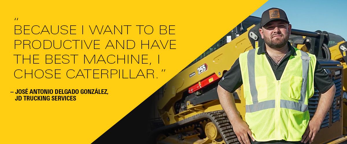 "Because I want to be productive and have the best machine, I chose Caterpillar."