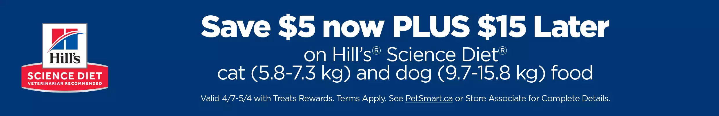 Save $5 now, plus $15 later on select Hill's Science Diet cat and dog dry food, thru 5/4