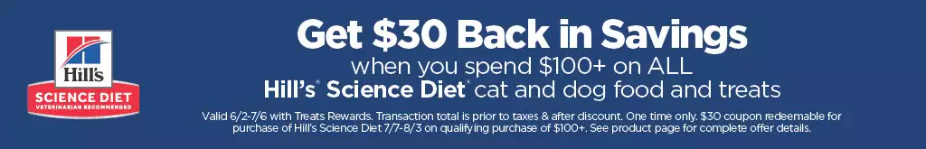 Get $30 back in savings when you spend $100+ on ALL Hill's Science Diet cat and dog food and treats