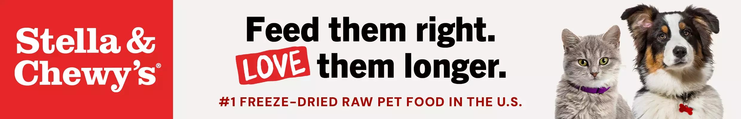 Cat and dog next to text saying "Stella & Chewy's" "Feed Them Right. Love Them Longer. #1 Freeze-Dried Raw Pet Food in the U.S."