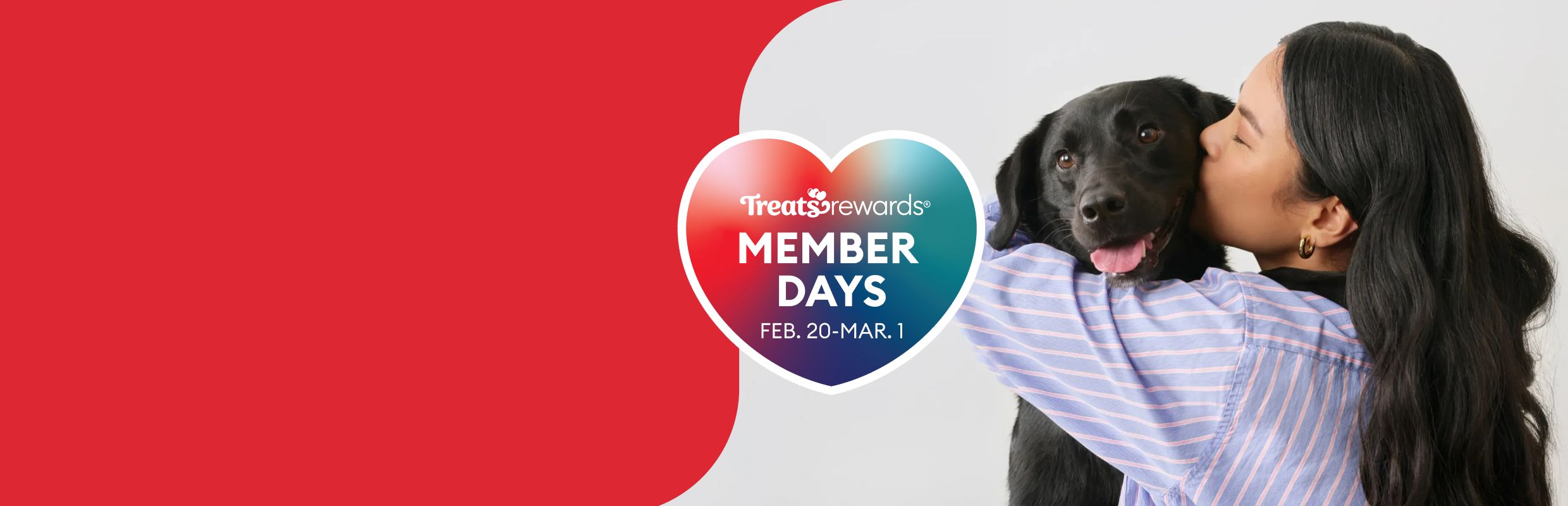 Woman kissing a black dog and a heart graphic that reads 'Treats Rewards Member Days Feb. 20-Mar.1"