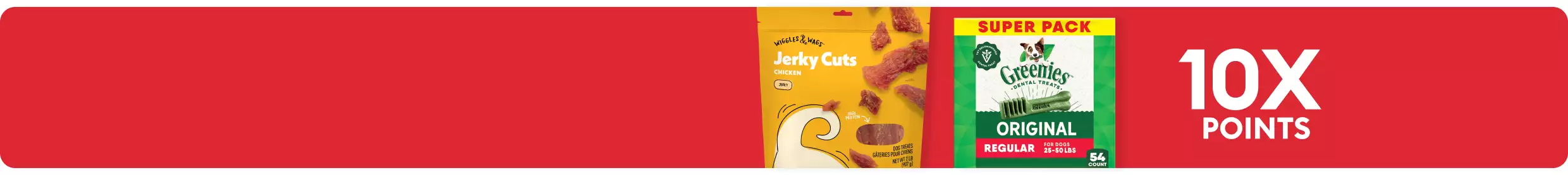 10X points callout, Wiggles & Wags Jerky Cuts & GREENIES dental chews