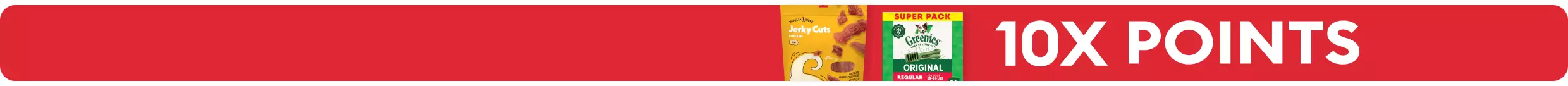 10X points callout, Wiggles & Wags Jerky Cuts & GREENIES dental chews