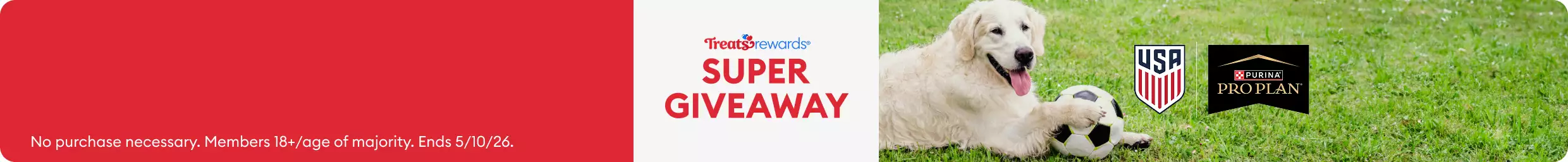 Treats Rewards Super Giveaway, USA Soccer & Purina Pro Plan logos and, No purchase necessary. Members 18+/age of majority. Ends 5/10/26.
