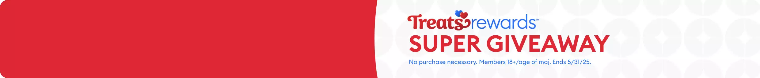 Treats Rewards Super Giveaway. No purchase necessary. Members 18+ or age of majority. Ends 5/31/25.		