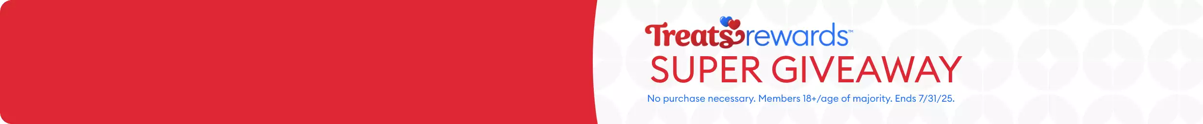 Treats Rewards Super Giveaway lockup and the disclaimer, No purchase necessary. Members 18+/age of majority. Ends 7/31/25.		