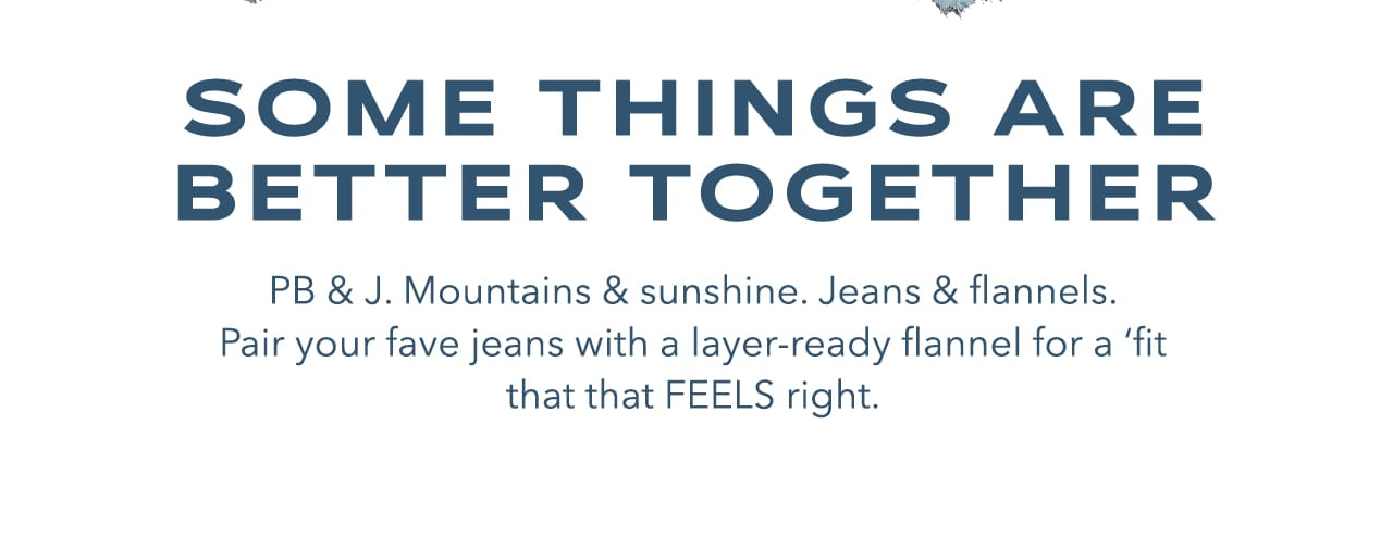 Some things are better together | PB & J. Mountains & sunshine. Jeans & flannels. Pair your fave jeans with a layer-ready flannel for a 'fit that FEELS right.