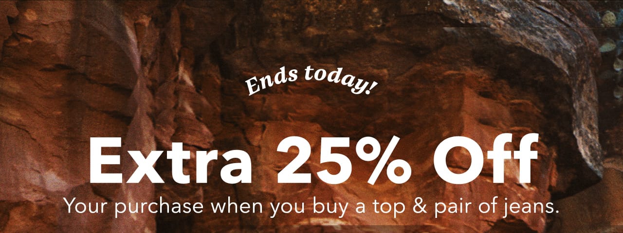 Ends today! Extra 25% Off your purchase when you buy a top & pair of jeans.
