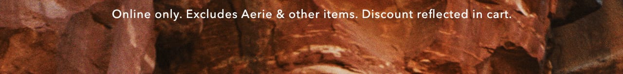 Online only. Excludes Aerie & other items. Discount reflected in cart.