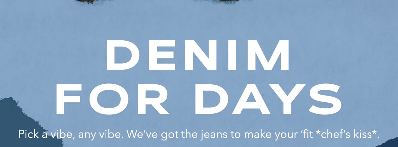 Denim for Days | Pick a vibe, any vibe. We've got the jeans to make your 'fit chef's kiss.