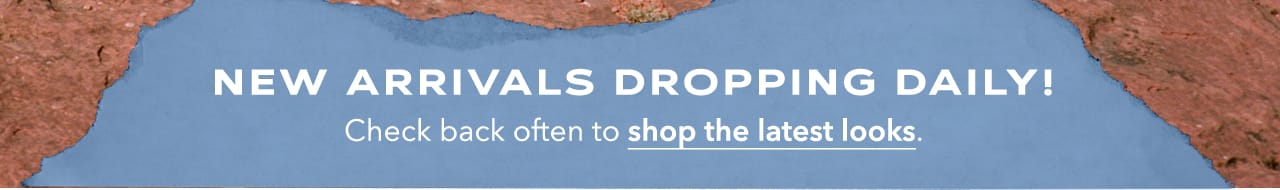New arrivals dropping daily! Check back often to shop the latest looks.