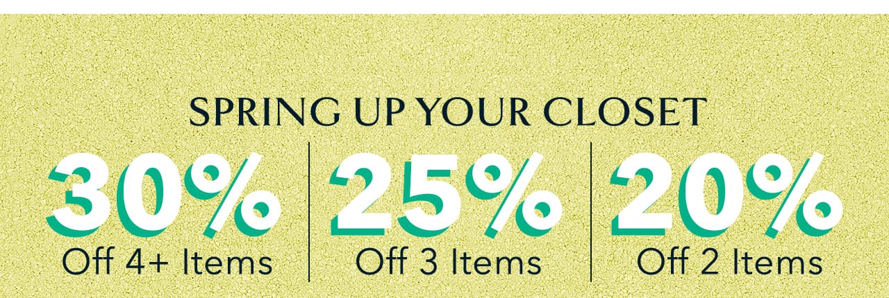 Spring Up Your Closet | 30% Off 4+ Items | 25% Off 3 Items | 20% Off 2 Items  SPRING UP YOUR CLOSET '30% 25% 20% Off 4 ltems Off 3 ltems Off 2 ltems 