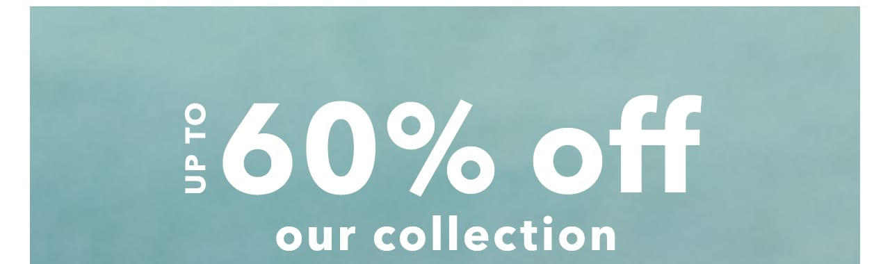 Up To 60% off our collection  T 