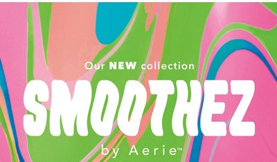 Introducing SMOOTHEZ by Aerie™! Our innovative, modern take on