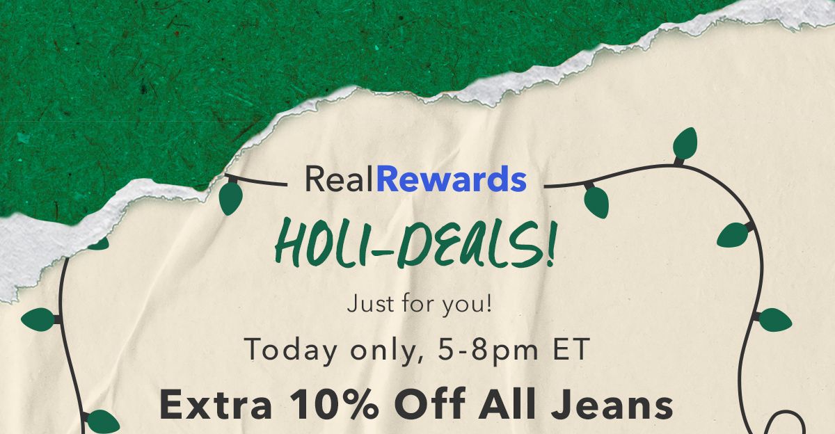 Real Rewards Holi-Deals! Just for you! Today only, 5-8pm ET  Extra 10% Off All Jeans