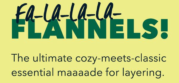 FA-LA-LA-LA-FLANNELS!  The ultimate cozy-meets-classic essential maaaade for layering.