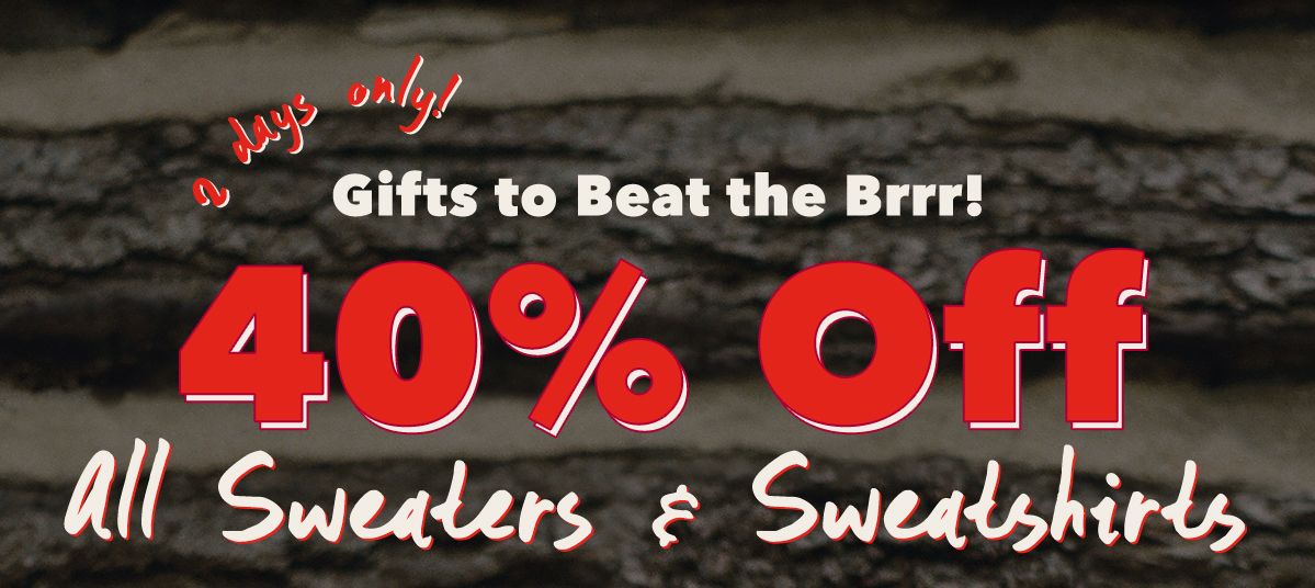 2 days only! Gifts to Beat the Brrr! 40% Off All Sweaters & Sweatshirts