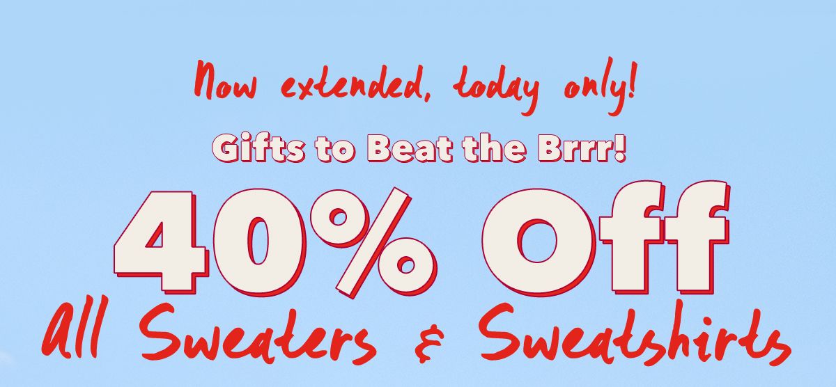 Now extended, today only!  Gifts to Beat the Brrr! 40% Off All Sweaters & Sweatshirts
