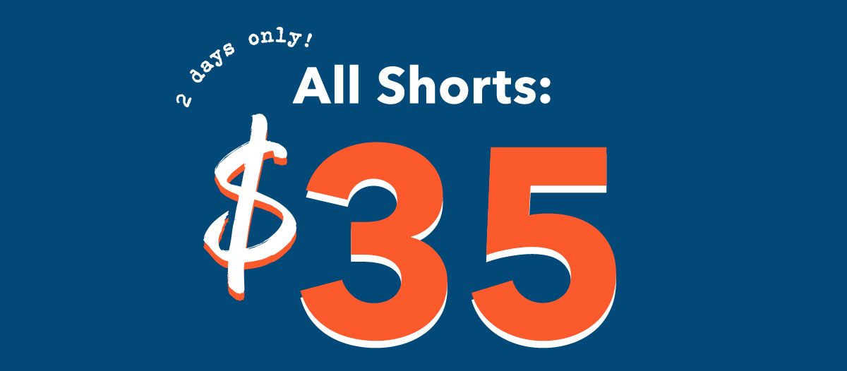 2 days only!  All Shorts: $35  4 only, 60 5 All Shorts: b 