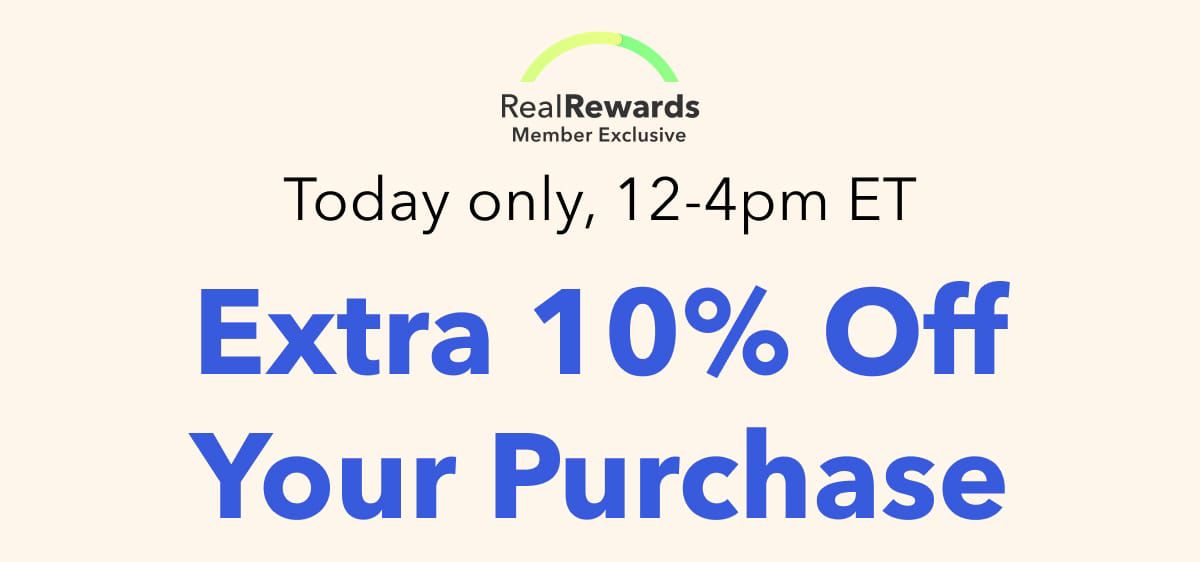 Real Rewards Member Exclusive | Today only, 12-4pm ET  Extra 10% Off Your Purchase