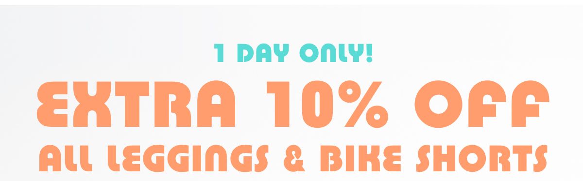 1 Day Only! Extra 10% Off All Leggings & Bike Shorts