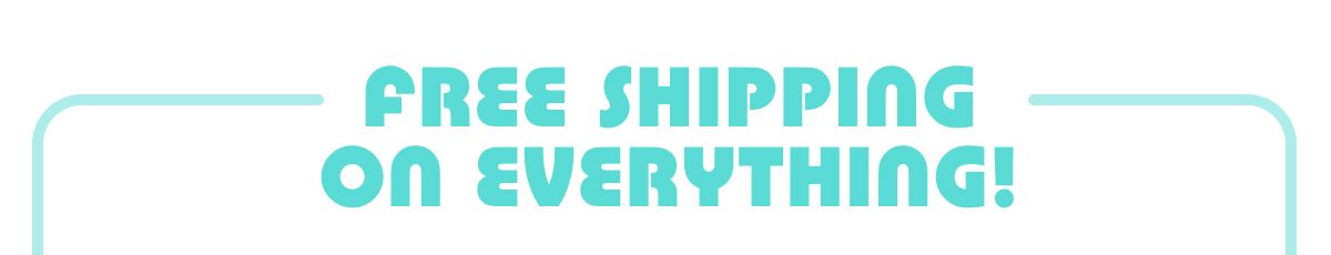 Free Shipping On Everything!