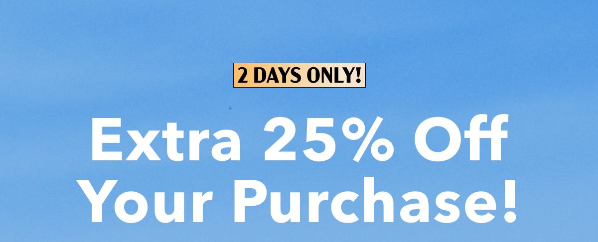 2 Days Only!  Extra 25% Off Your Purchase!
