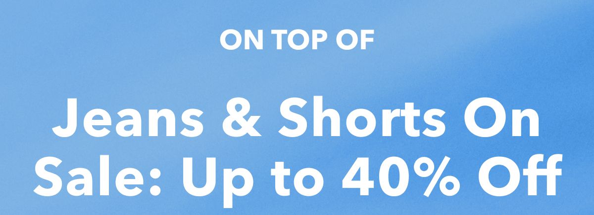 On Top Of Jeans & Shorts On Sale:  Up to 40% Off