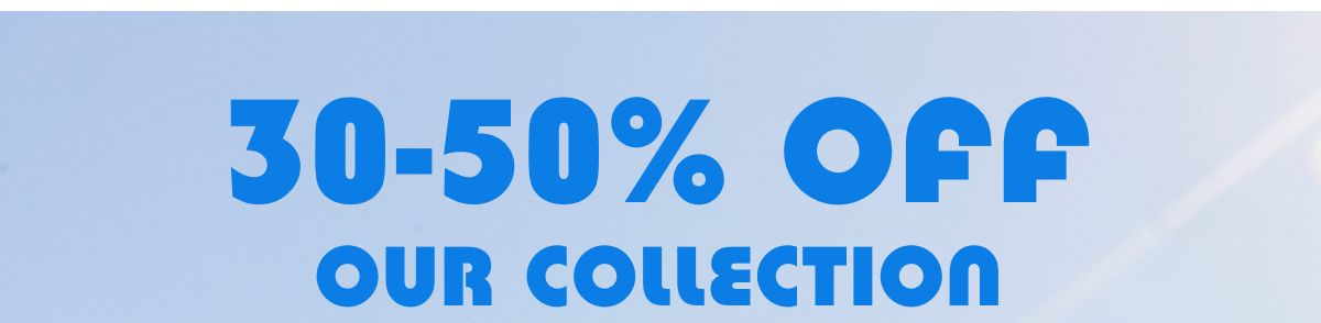 30-50% Off Our Collection