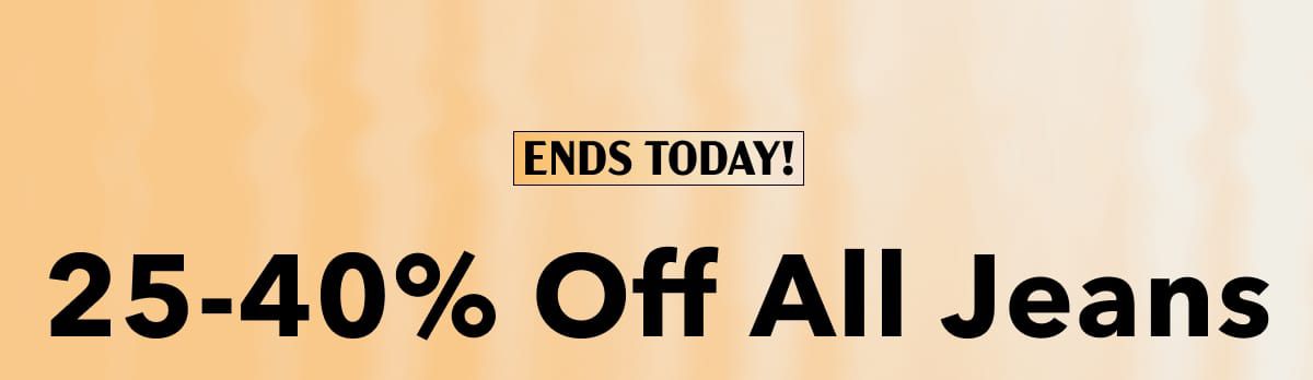Ends today! 25-40% Off All Jeans