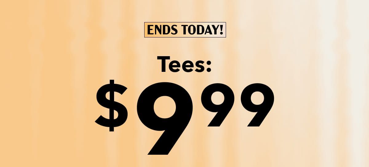 Ends today! Tees: $9.99